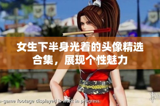 女生下半身光着的头像精选合集，展现个性魅力