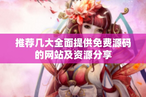 推荐几大全面提供免费源码的网站及资源分享