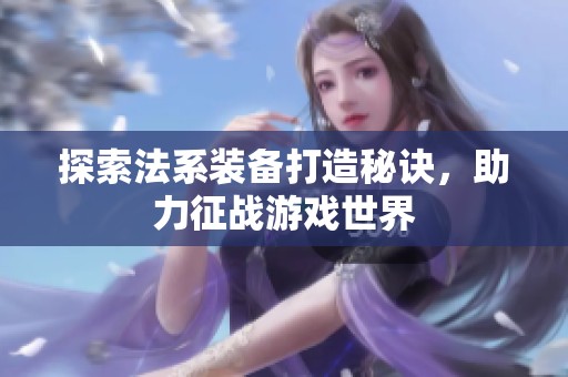 探索法系装备打造秘诀，助力征战游戏世界
