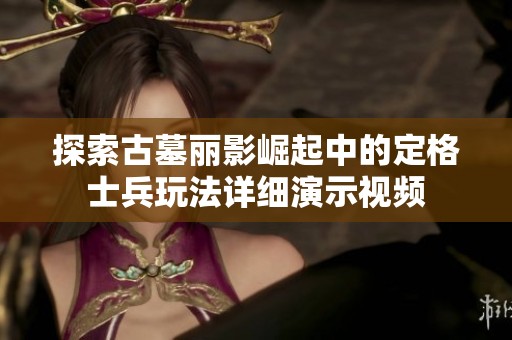 探索古墓丽影崛起中的定格士兵玩法详细演示视频