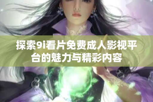 探索9i看片免费成人影视平台的魅力与精彩内容