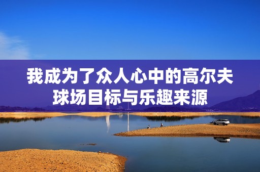 我成为了众人心中的高尔夫球场目标与乐趣来源