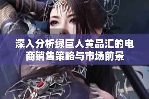 深入分析绿巨人黄品汇的电商销售策略与市场前景