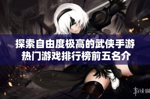 探索自由度极高的武侠手游 热门游戏排行榜前五名介绍