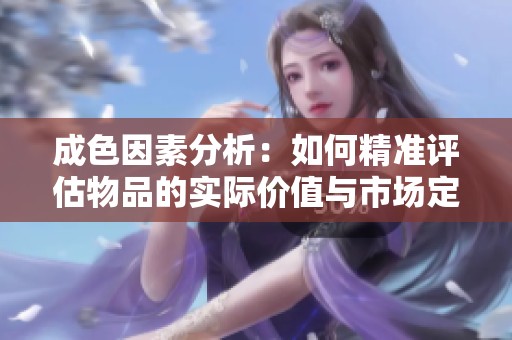 成色因素分析：如何精准评估物品的实际价值与市场定位