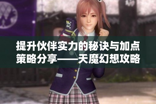 提升伙伴实力的秘诀与加点策略分享——天魔幻想攻略解析