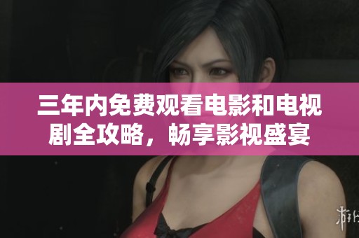 三年内免费观看电影和电视剧全攻略，畅享影视盛宴