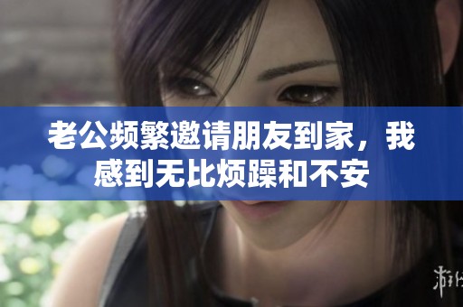 老公频繁邀请朋友到家，我感到无比烦躁和不安