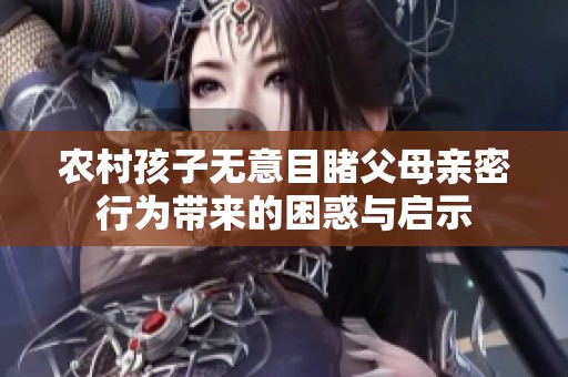 农村孩子无意目睹父母亲密行为带来的困惑与启示