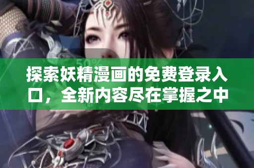探索妖精漫画的免费登录入口，全新内容尽在掌握之中
