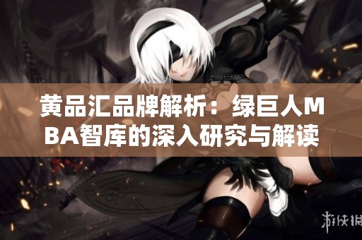 黄品汇品牌解析：绿巨人MBA智库的深入研究与解读