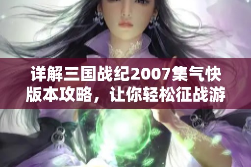 详解三国战纪2007集气快版本攻略，让你轻松征战游戏世界