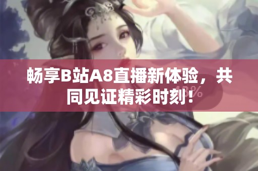畅享B站A8直播新体验，共同见证精彩时刻！