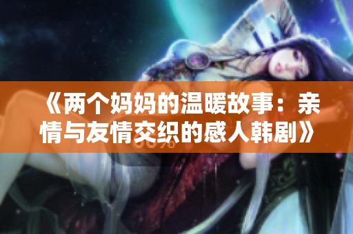 《两个妈妈的温暖故事：亲情与友情交织的感人韩剧》