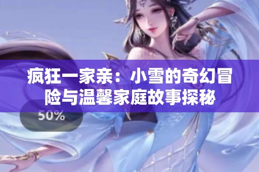 疯狂一家亲：小雪的奇幻冒险与温馨家庭故事探秘