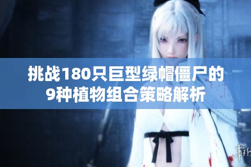 挑战180只巨型绿帽僵尸的9种植物组合策略解析