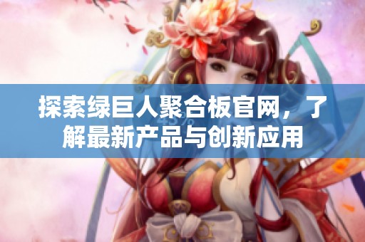 探索绿巨人聚合板官网，了解最新产品与创新应用