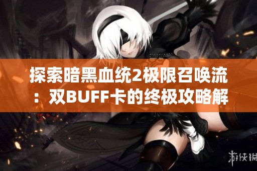 探索暗黑血统2极限召唤流：双BUFF卡的终极攻略解析