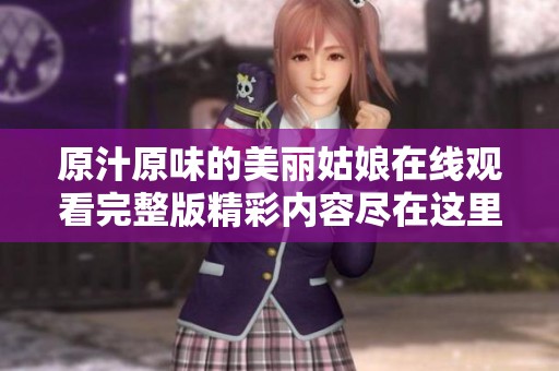 原汁原味的美丽姑娘在线观看完整版精彩内容尽在这里