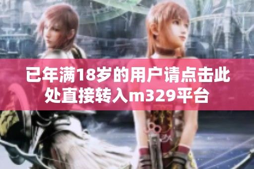 已年满18岁的用户请点击此处直接转入m329平台
