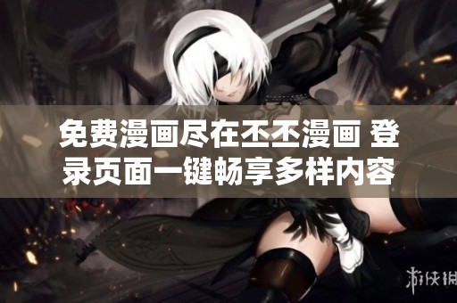 免费漫画尽在丕丕漫画 登录页面一键畅享多样内容