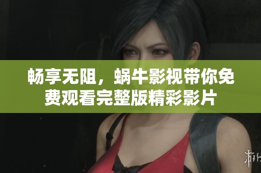 畅享无阻，蜗牛影视带你免费观看完整版精彩影片
