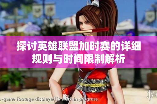 探讨英雄联盟加时赛的详细规则与时间限制解析