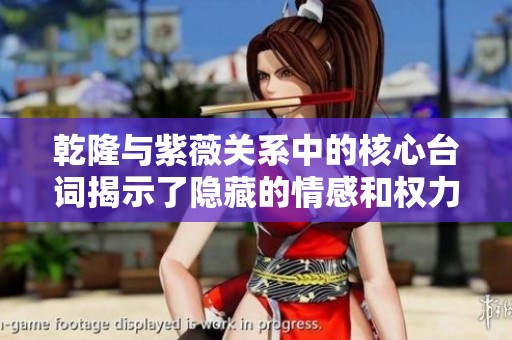 乾隆与紫薇关系中的核心台词揭示了隐藏的情感和权力斗争