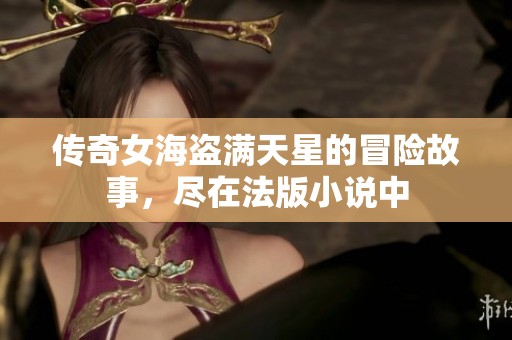 传奇女海盗满天星的冒险故事，尽在法版小说中