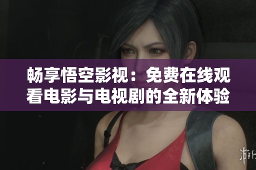 畅享悟空影视：免费在线观看电影与电视剧的全新体验