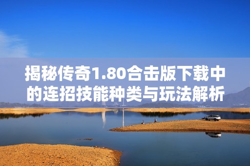 揭秘传奇1.80合击版下载中的连招技能种类与玩法解析