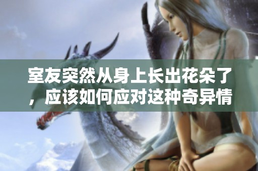 室友突然从身上长出花朵了，应该如何应对这种奇异情况