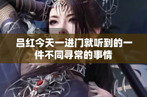 吕红今天一进门就听到的一件不同寻常的事情