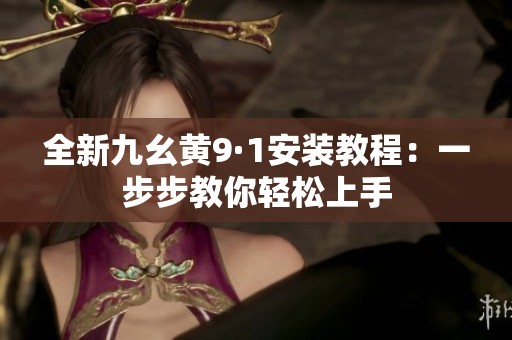 全新九幺黄9·1安装教程：一步步教你轻松上手