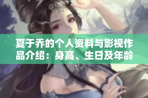 夏于乔的个人资料与影视作品介绍：身高、生日及年龄解析