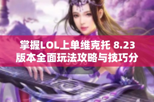 掌握LOL上单维克托 8.23版本全面玩法攻略与技巧分享
