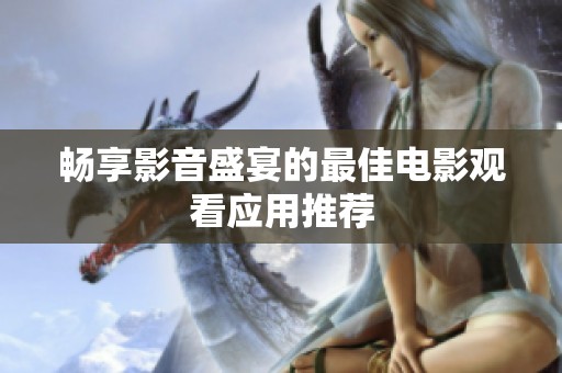 畅享影音盛宴的最佳电影观看应用推荐