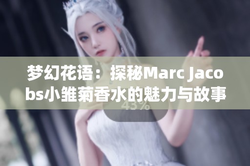 梦幻花语：探秘Marc Jacobs小雏菊香水的魅力与故事