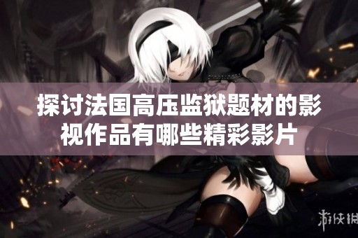 探讨法国高压监狱题材的影视作品有哪些精彩影片