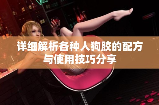 详细解析各种人狗胶的配方与使用技巧分享