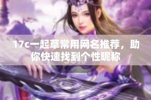 17c一起草常用网名推荐，助你快速找到个性昵称