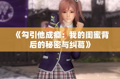 《勾引他成瘾：我的闺蜜背后的秘密与纠葛》