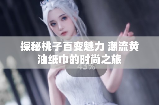 探秘桃子百变魅力 潮流黄油纸巾的时尚之旅