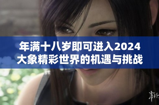 年满十八岁即可进入2024大象精彩世界的机遇与挑战
