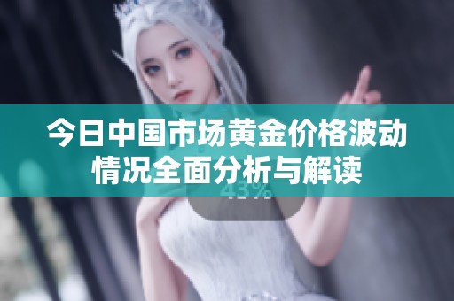 今日中国市场黄金价格波动情况全面分析与解读