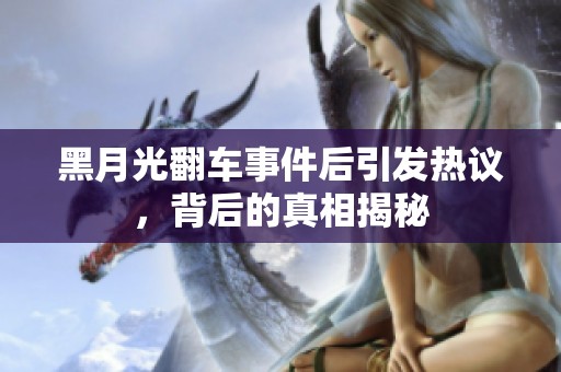 黑月光翻车事件后引发热议，背后的真相揭秘