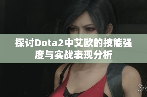 探讨Dota2中艾欧的技能强度与实战表现分析