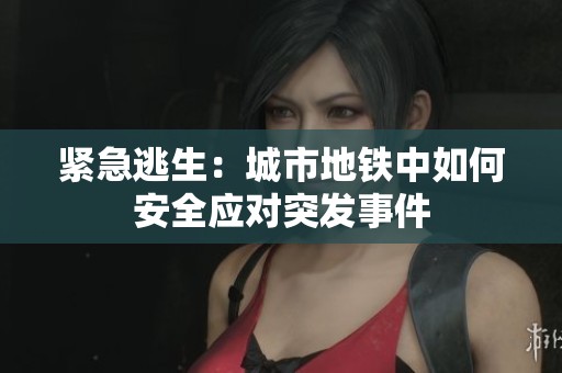 紧急逃生：城市地铁中如何安全应对突发事件