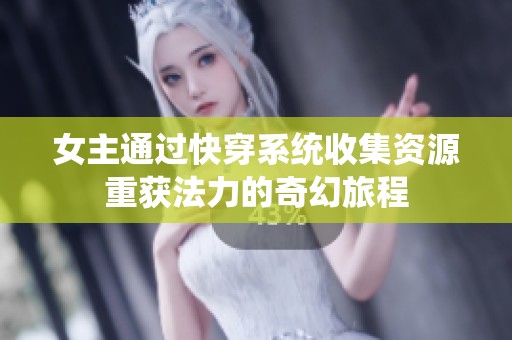 女主通过快穿系统收集资源重获法力的奇幻旅程