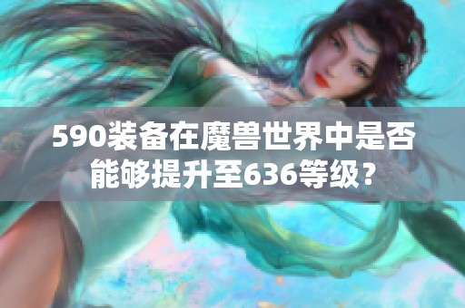 590装备在魔兽世界中是否能够提升至636等级？